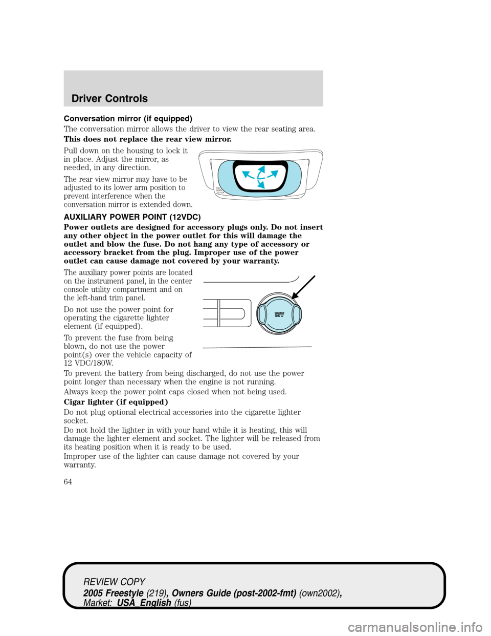 FORD FREESTYLE 2005 1.G Repair Manual Conversation mirror (if equipped)
The conversation mirror allows the driver to view the rear seating area.
This does not replace the rear view mirror.
Pull down on the housing to lock it
in place. Adj