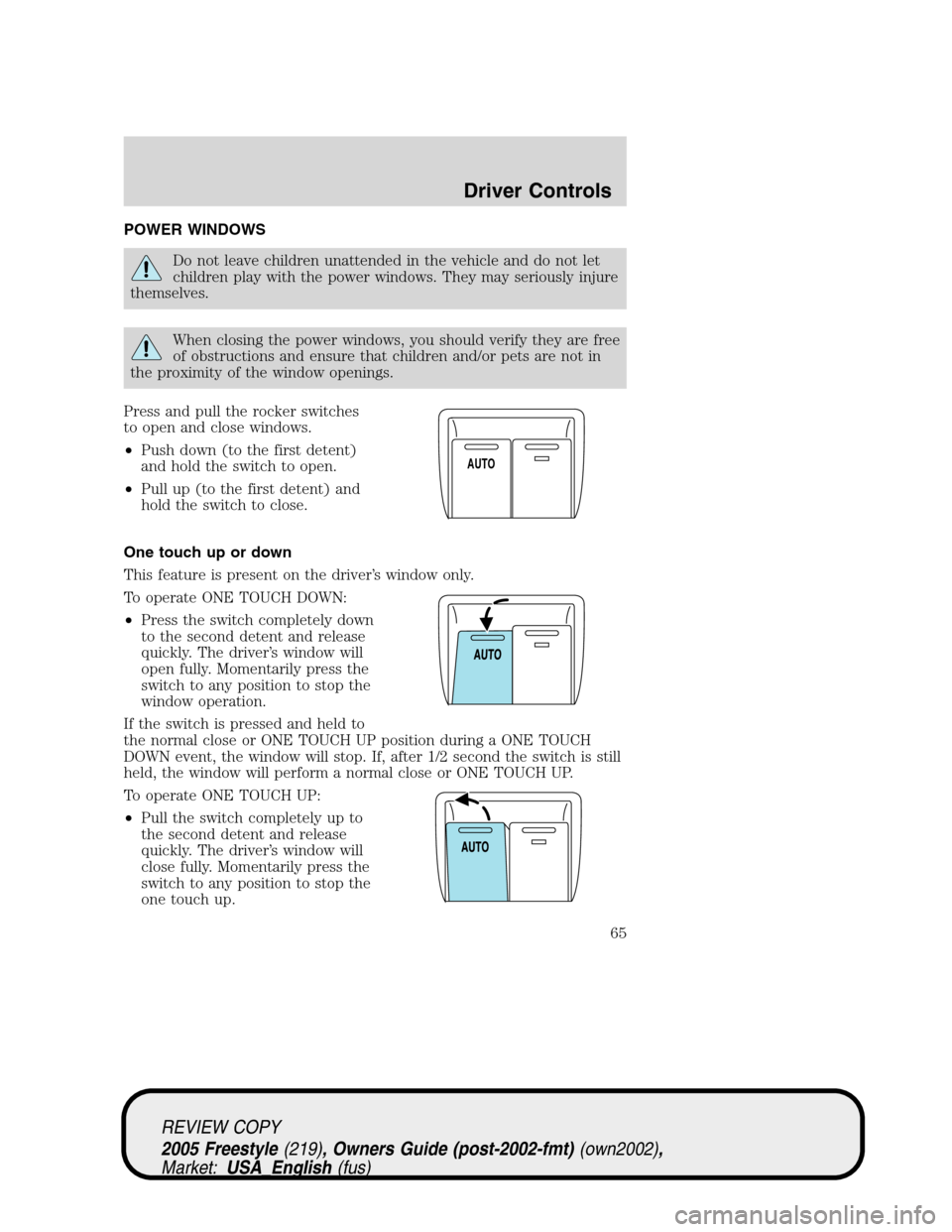 FORD FREESTYLE 2005 1.G Repair Manual POWER WINDOWS
Do not leave children unattended in the vehicle and do not let
children play with the power windows. They may seriously injure
themselves.
When closing the power windows, you should veri
