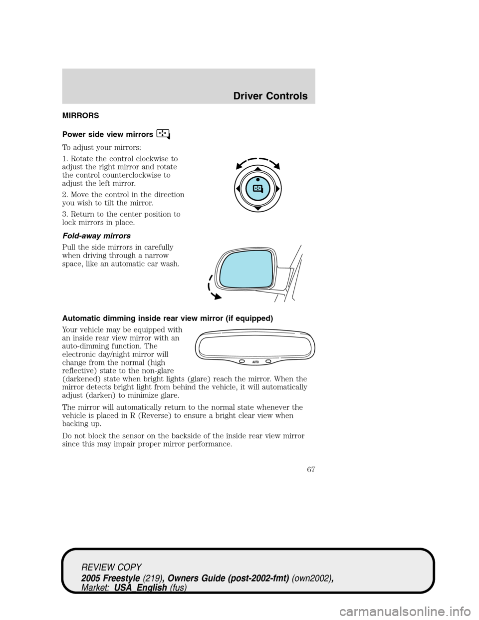 FORD FREESTYLE 2005 1.G Owners Manual MIRRORS
Power side view mirrors
To adjust your mirrors:
1. Rotate the control clockwise to
adjust the right mirror and rotate
the control counterclockwise to
adjust the left mirror.
2. Move the contro FORD FREESTYLE 2005 1.G Owners Manual MIRRORS
Power side view mirrors
To adjust your mirrors:
1. Rotate the control clockwise to
adjust the right mirror and rotate
the control counterclockwise to
adjust the left mirror.
2. Move the contro
