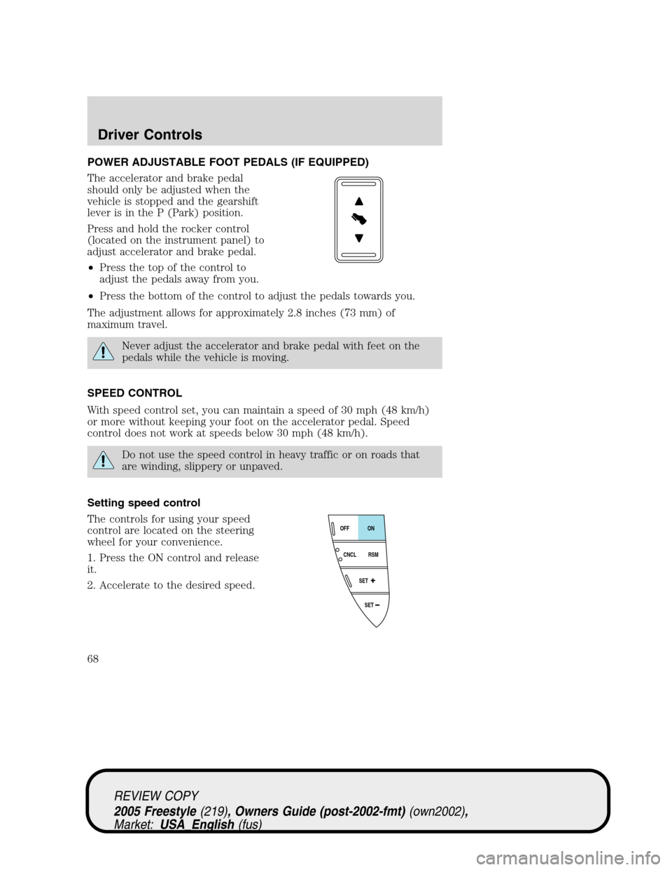 FORD FREESTYLE 2005 1.G Repair Manual POWER ADJUSTABLE FOOT PEDALS (IF EQUIPPED)
The accelerator and brake pedal
should only be adjusted when the
vehicle is stopped and the gearshift
lever is in the P (Park) position.
Press and hold the r