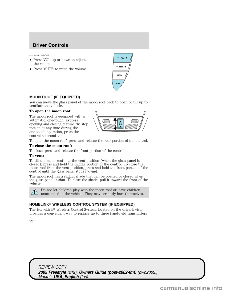 FORD FREESTYLE 2005 1.G Manual PDF In any mode:
•Press VOL up or down to adjust
the volume.
•Press MUTE to mute the volume.
MOON ROOF (IF EQUIPPED)
You can move the glass panel of the moon roof back to open or tilt up to
ventilate 