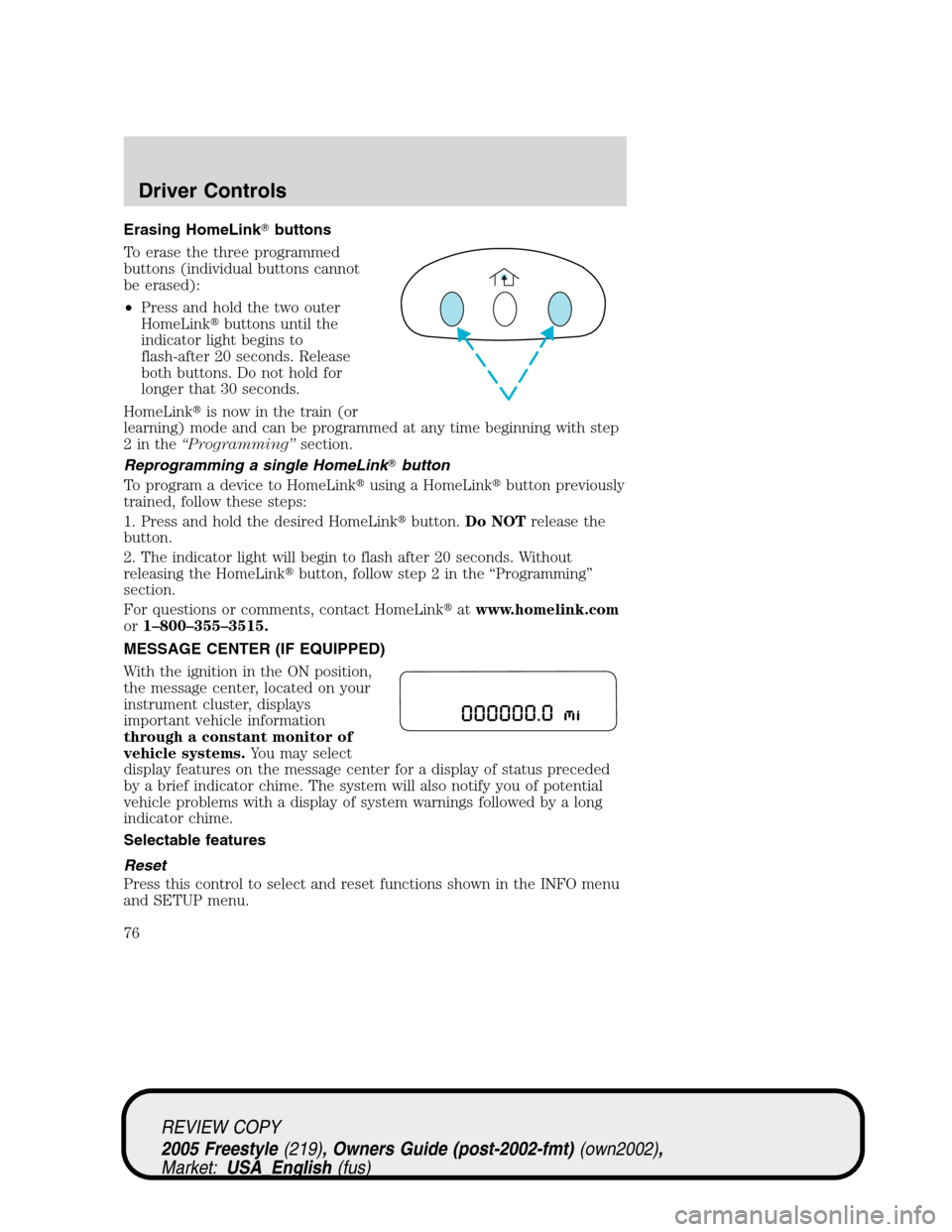 FORD FREESTYLE 2005 1.G Manual PDF Erasing HomeLinkbuttons
To erase the three programmed
buttons (individual buttons cannot
be erased):
•Press and hold the two outer
HomeLinkbuttons until the
indicator light begins to
flash-after 2