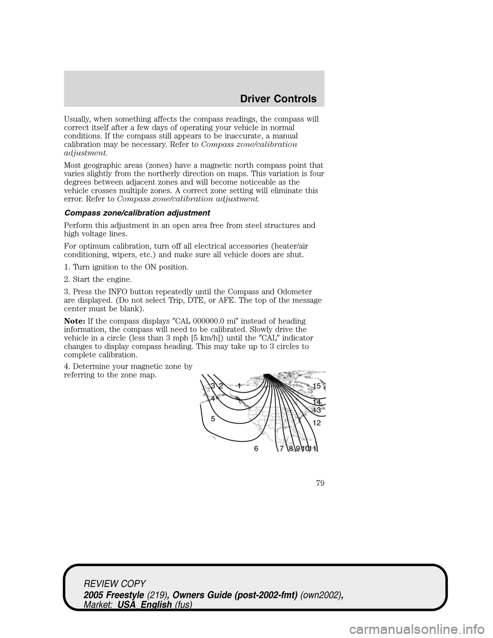 FORD FREESTYLE 2005 1.G Manual PDF Usually, when something affects the compass readings, the compass will
correct itself after a few days of operating your vehicle in normal
conditions. If the compass still appears to be inaccurate, a 