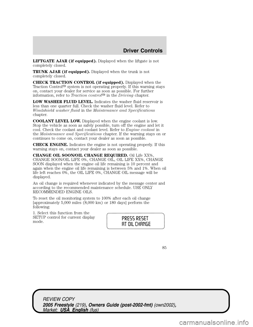 FORD FREESTYLE 2005 1.G Owners Manual LIFTGATE AJAR (if equipped).Displayed when the liftgate is not
completely closed.
TRUNK AJAR (if equipped).Displayed when the trunk is not
completely closed.
CHECK TRACTION CONTROL (if equipped).Displ