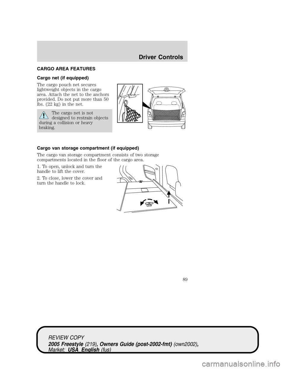 FORD FREESTYLE 2005 1.G Owners Manual CARGO AREA FEATURES
Cargo net (if equipped)
The cargo pouch net secures
lightweight objects in the cargo
area. Attach the net to the anchors
provided. Do not put more than 50
lbs. (22 kg) in the net.
