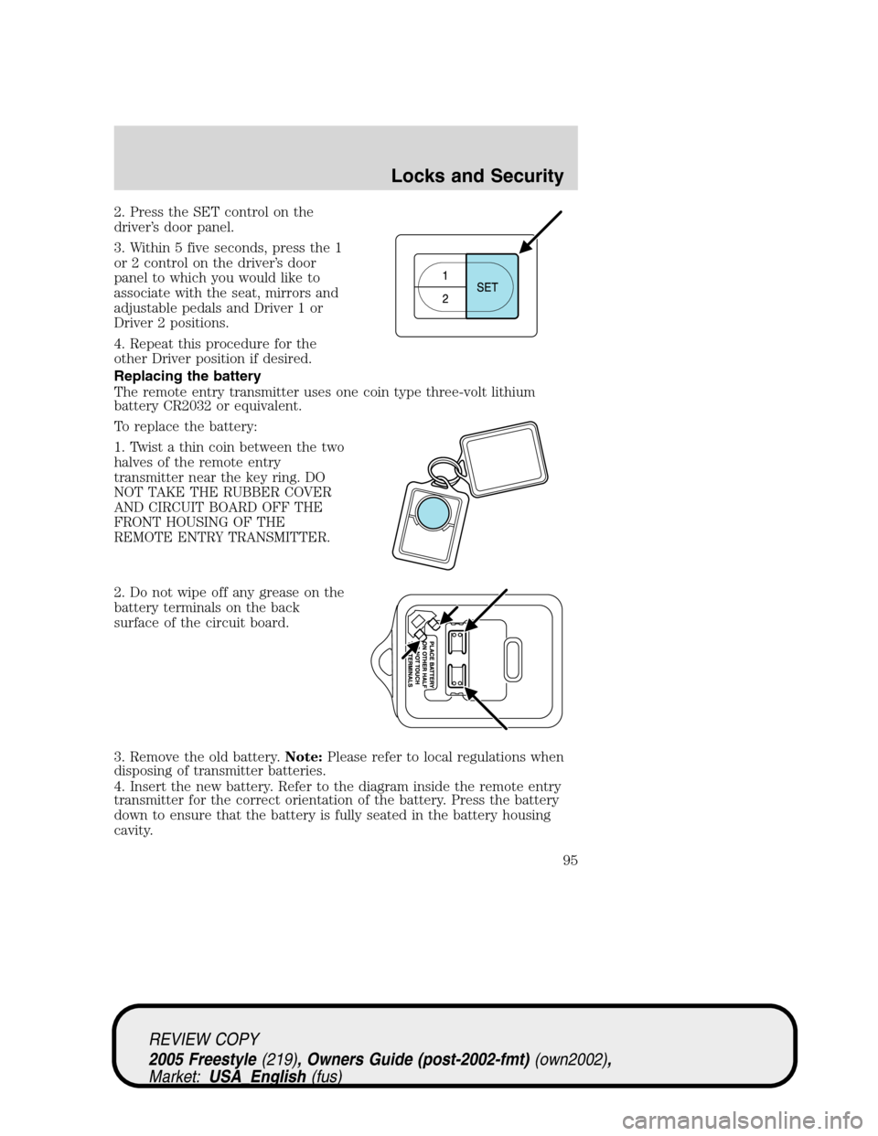 FORD FREESTYLE 2005 1.G Owners Manual 2. Press the SET control on the
driver’s door panel.
3. Within 5 five seconds, press the 1
or 2 control on the driver’s door
panel to which you would like to
associate with the seat, mirrors and
a