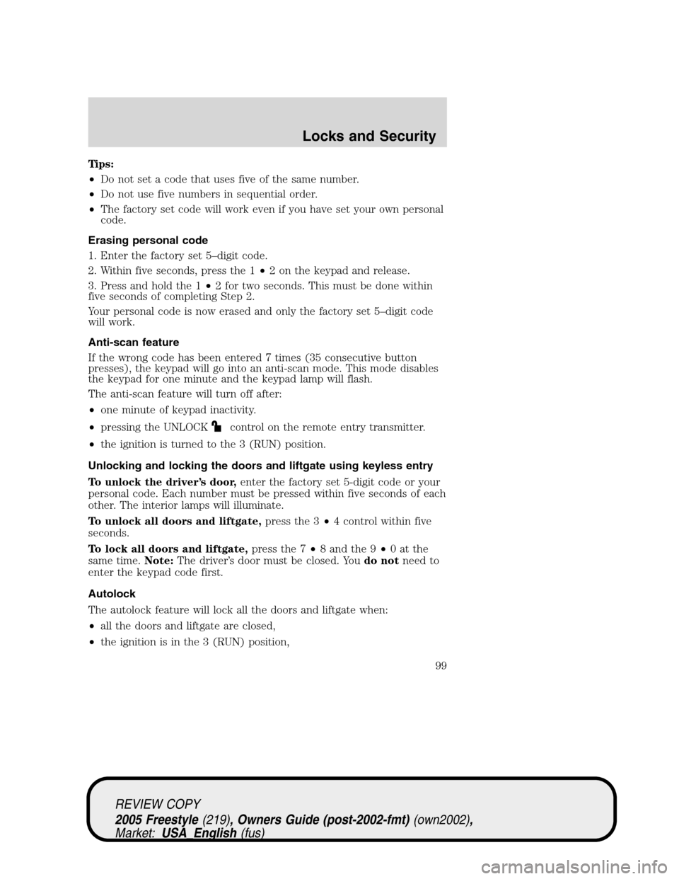 FORD FREESTYLE 2005 1.G Owners Manual Tips:
•Do not set a code that uses five of the same number.
•Do not use five numbers in sequential order.
•The factory set code will work even if you have set your own personal
code.
Erasing per