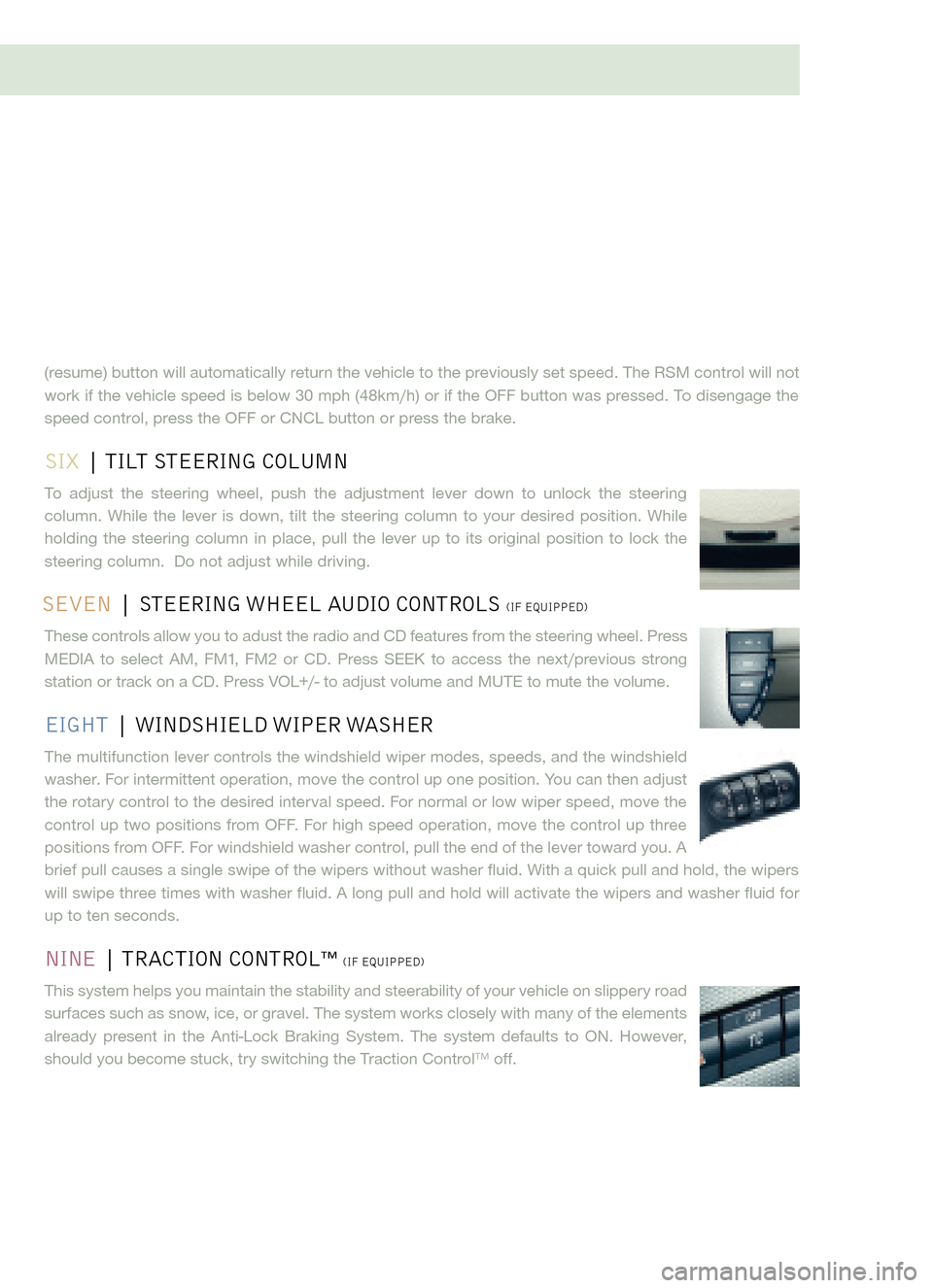 FORD FREESTYLE 2005 1.G Quick Reference Guide (resume) button will automatically return the vehicle to the previously set speed. The RSM control will not
work if the vehicle speed is below 30 mph (48km/h) or if the OFF button was pressed. To dise