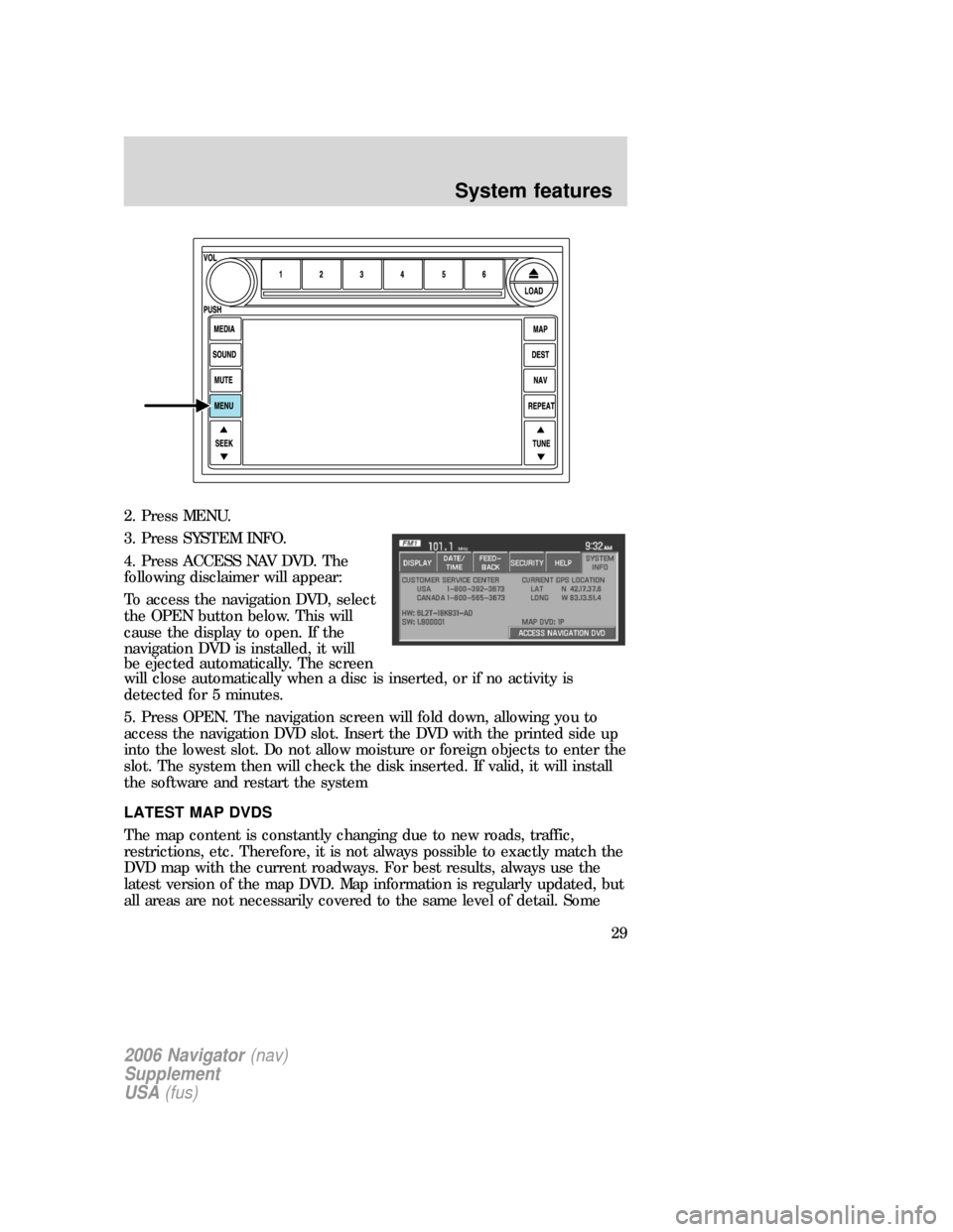 FORD FREESTYLE 2006 1.G Navigation System Manual 2. Press MENU.
3. Press SYSTEM INFO.
4. Press ACCESS NAV DVD. The
following disclaimer will appear:
To access the navigation DVD, select
the OPEN button below. This will
cause the display to open. If FORD FREESTYLE 2006 1.G Navigation System Manual 2. Press MENU.
3. Press SYSTEM INFO.
4. Press ACCESS NAV DVD. The
following disclaimer will appear:
To access the navigation DVD, select
the OPEN button below. This will
cause the display to open. If
