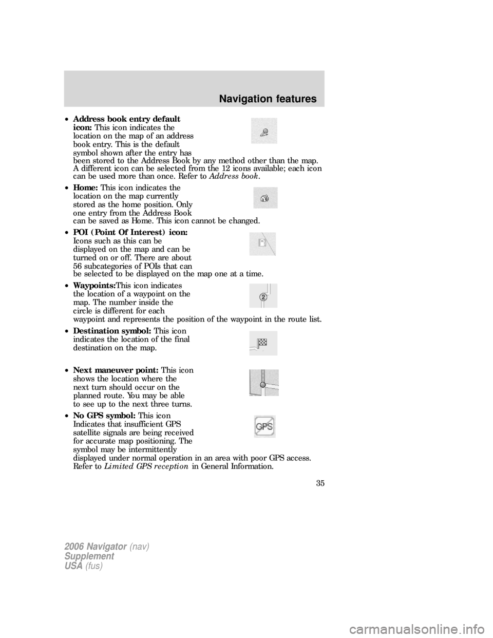 FORD FREESTYLE 2006 1.G Navigation System Manual •Address book entry default
icon:This icon indicates the
location on the map of an address
book entry. This is the default
symbol shown after the entry has
been stored to the Address Book by any met