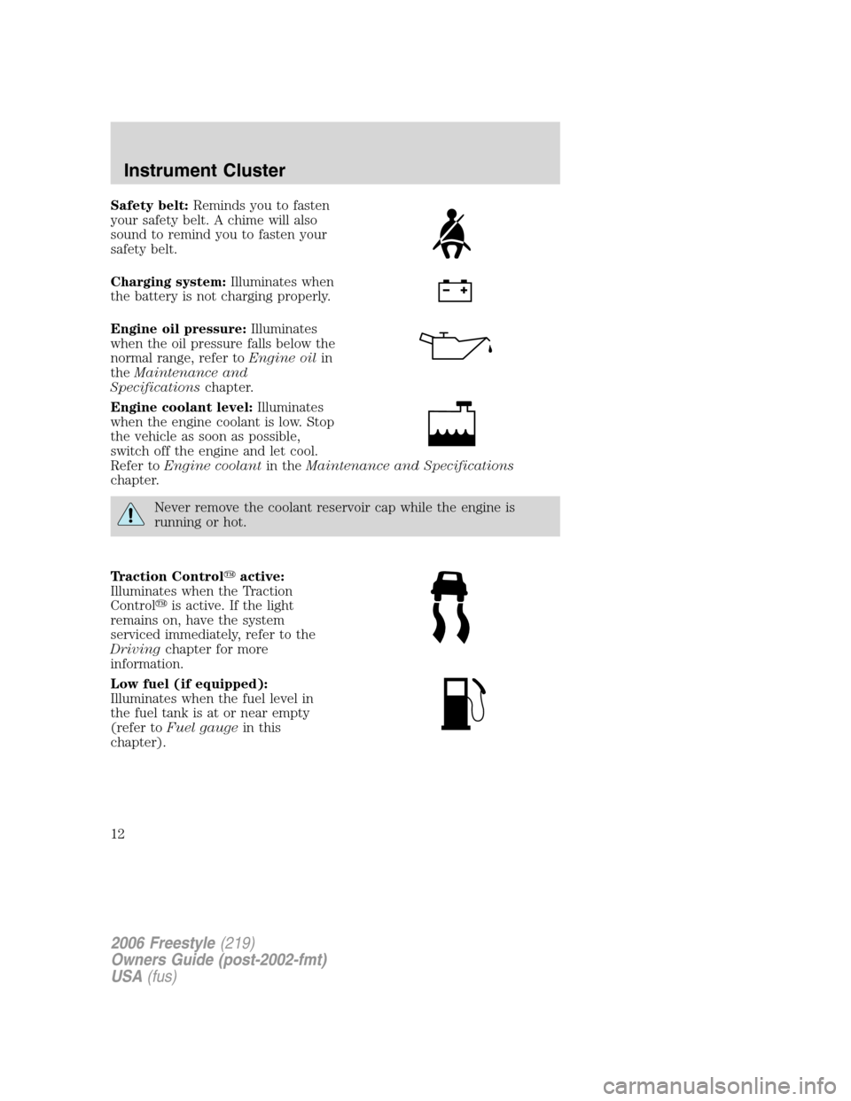 FORD FREESTYLE 2006 1.G User Guide Safety belt:Reminds you to fasten
your safety belt. A chime will also
sound to remind you to fasten your
safety belt.
Charging system:Illuminates when
the battery is not charging properly.
Engine oil 