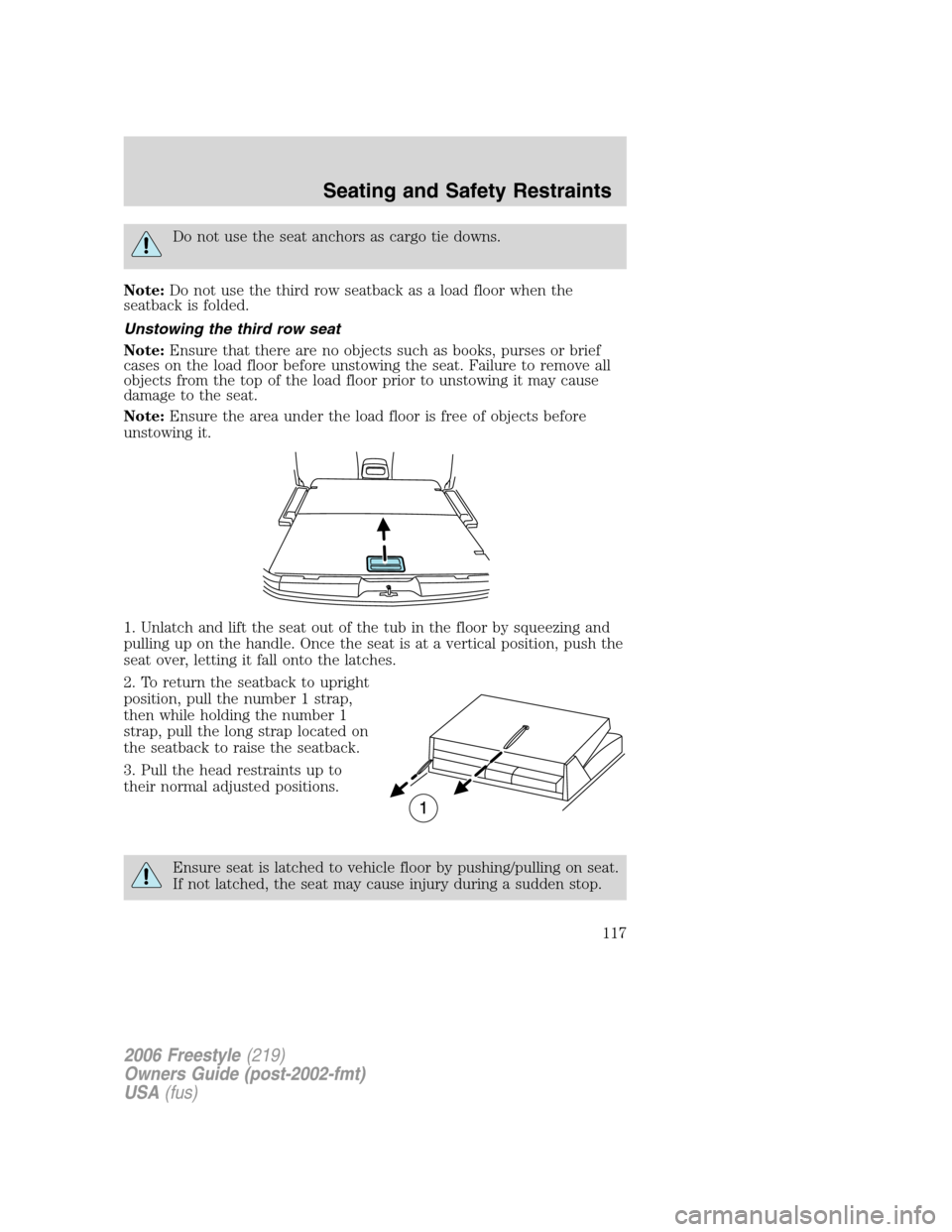FORD FREESTYLE 2006 1.G Owners Manual Do not use the seat anchors as cargo tie downs.
Note:Do not use the third row seatback as a load floor when the
seatback is folded.
Unstowing the third row seat
Note:Ensure that there are no objects s