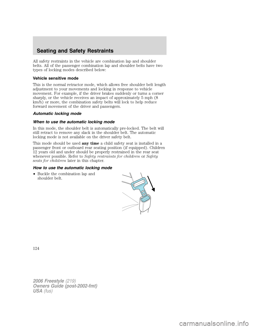 FORD FREESTYLE 2006 1.G Owners Manual All safety restraints in the vehicle are combination lap and shoulder
belts. All of the passenger combination lap and shoulder belts have two
types of locking modes described below:
Vehicle sensitive 