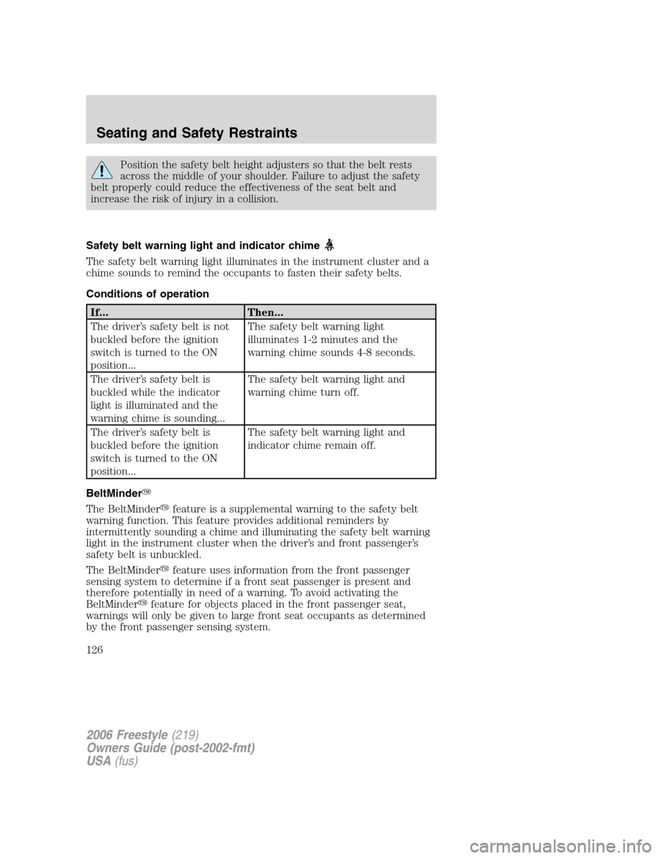 FORD FREESTYLE 2006 1.G Owners Manual Position the safety belt height adjusters so that the belt rests
across the middle of your shoulder. Failure to adjust the safety
belt properly could reduce the effectiveness of the seat belt and
incr