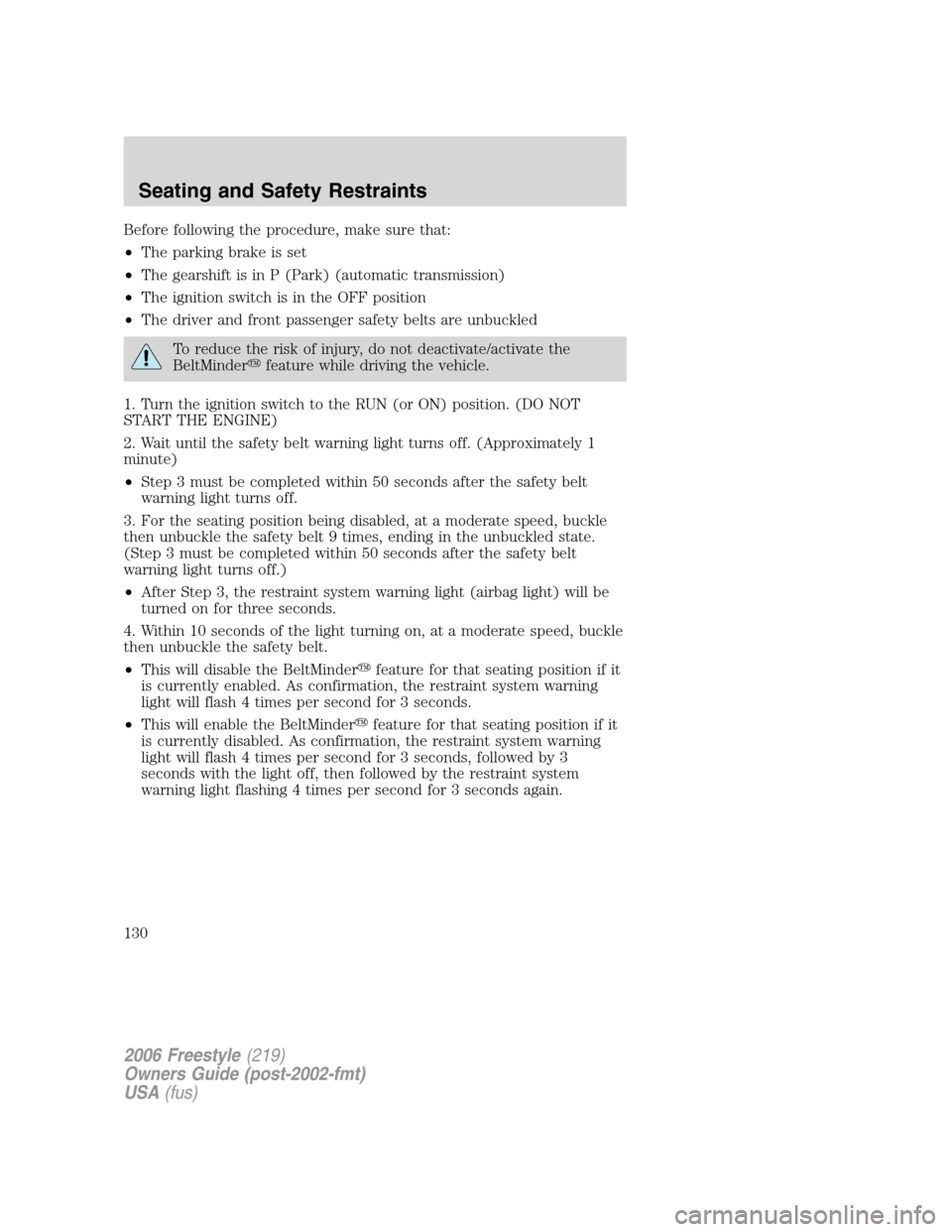 FORD FREESTYLE 2006 1.G Owners Manual Before following the procedure, make sure that:
•The parking brake is set
•The gearshift is in P (Park) (automatic transmission)
•The ignition switch is in the OFF position
•The driver and fro