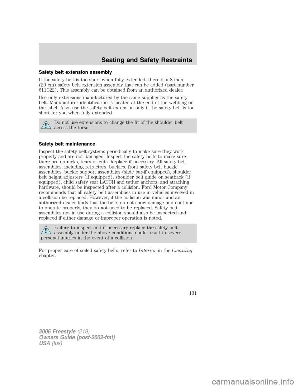 FORD FREESTYLE 2006 1.G User Guide Safety belt extension assembly
If the safety belt is too short when fully extended, there isa8inch
(20 cm) safety belt extension assembly that can be added (part number
611C22). This assembly can be o