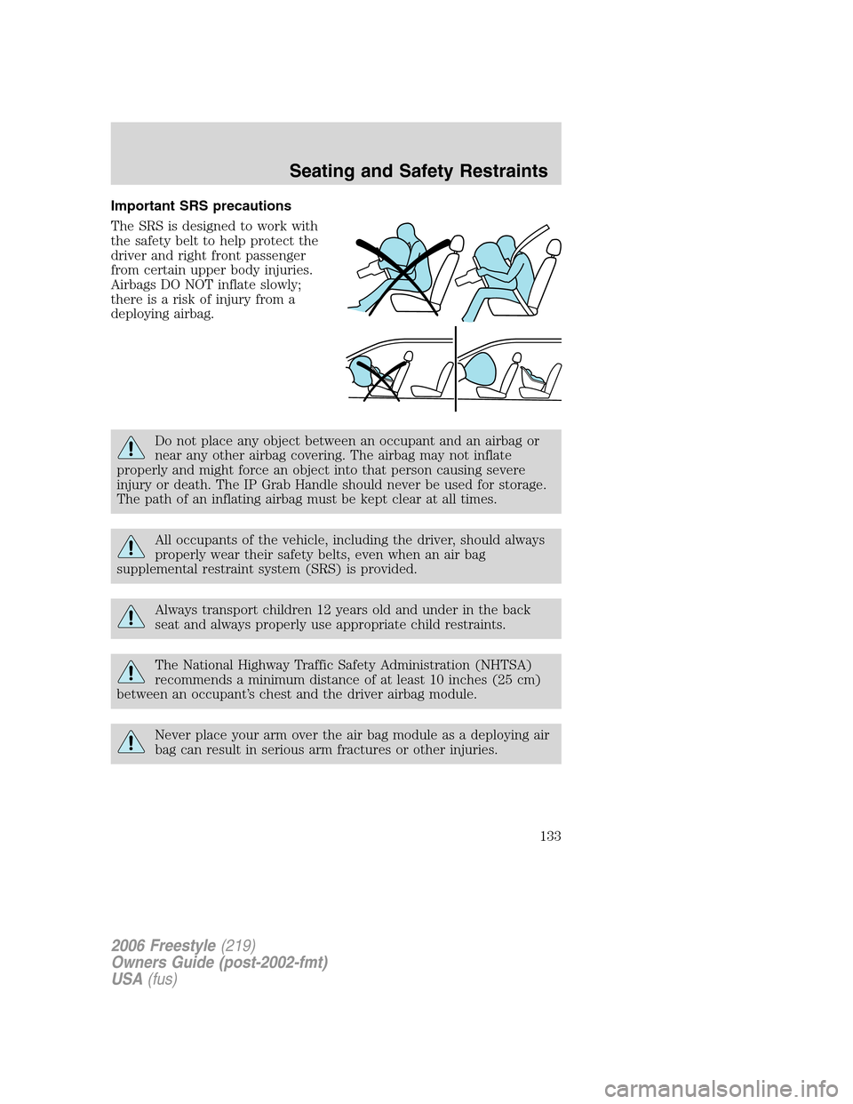 FORD FREESTYLE 2006 1.G User Guide Important SRS precautions
The SRS is designed to work with
the safety belt to help protect the
driver and right front passenger
from certain upper body injuries.
Airbags DO NOT inflate slowly;
there i