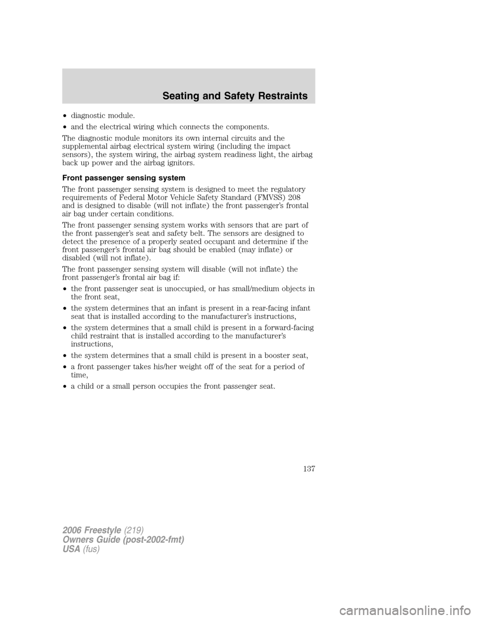 FORD FREESTYLE 2006 1.G User Guide •diagnostic module.
•and the electrical wiring which connects the components.
The diagnostic module monitors its own internal circuits and the
supplemental airbag electrical system wiring (includi