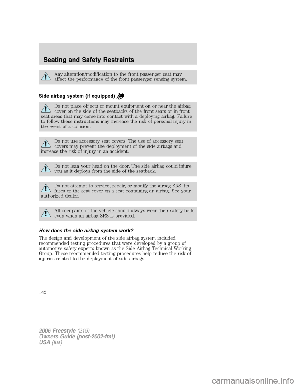 FORD FREESTYLE 2006 1.G Owners Manual Any alteration/modification to the front passenger seat may
affect the performance of the front passenger sensing system.
Side airbag system (if equipped)
Do not place objects or mount equipment on or