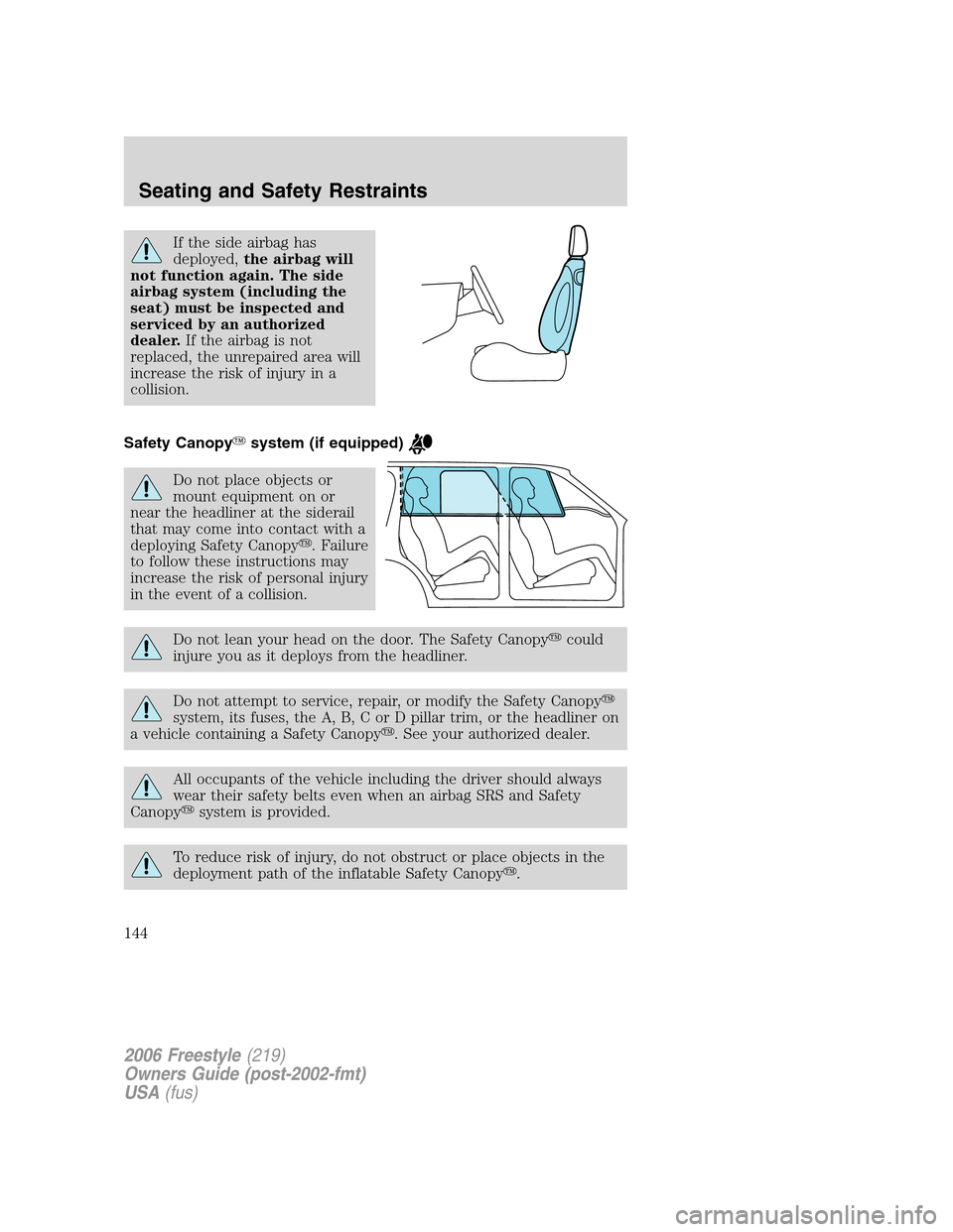 FORD FREESTYLE 2006 1.G Owners Manual If the side airbag has
deployed,the airbag will
not function again. The side
airbag system (including the
seat) must be inspected and
serviced by an authorized
dealer.If the airbag is not
replaced, th