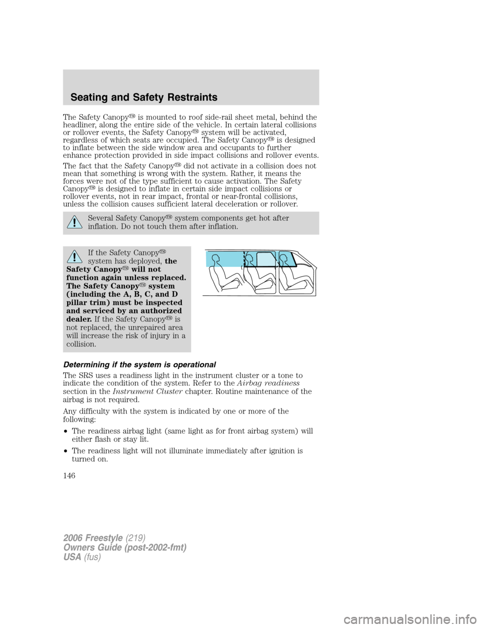 FORD FREESTYLE 2006 1.G Owners Manual The Safety Canopyis mounted to roof side-rail sheet metal, behind the
headliner, along the entire side of the vehicle. In certain lateral collisions
or rollover events, the Safety Canopysystem will 