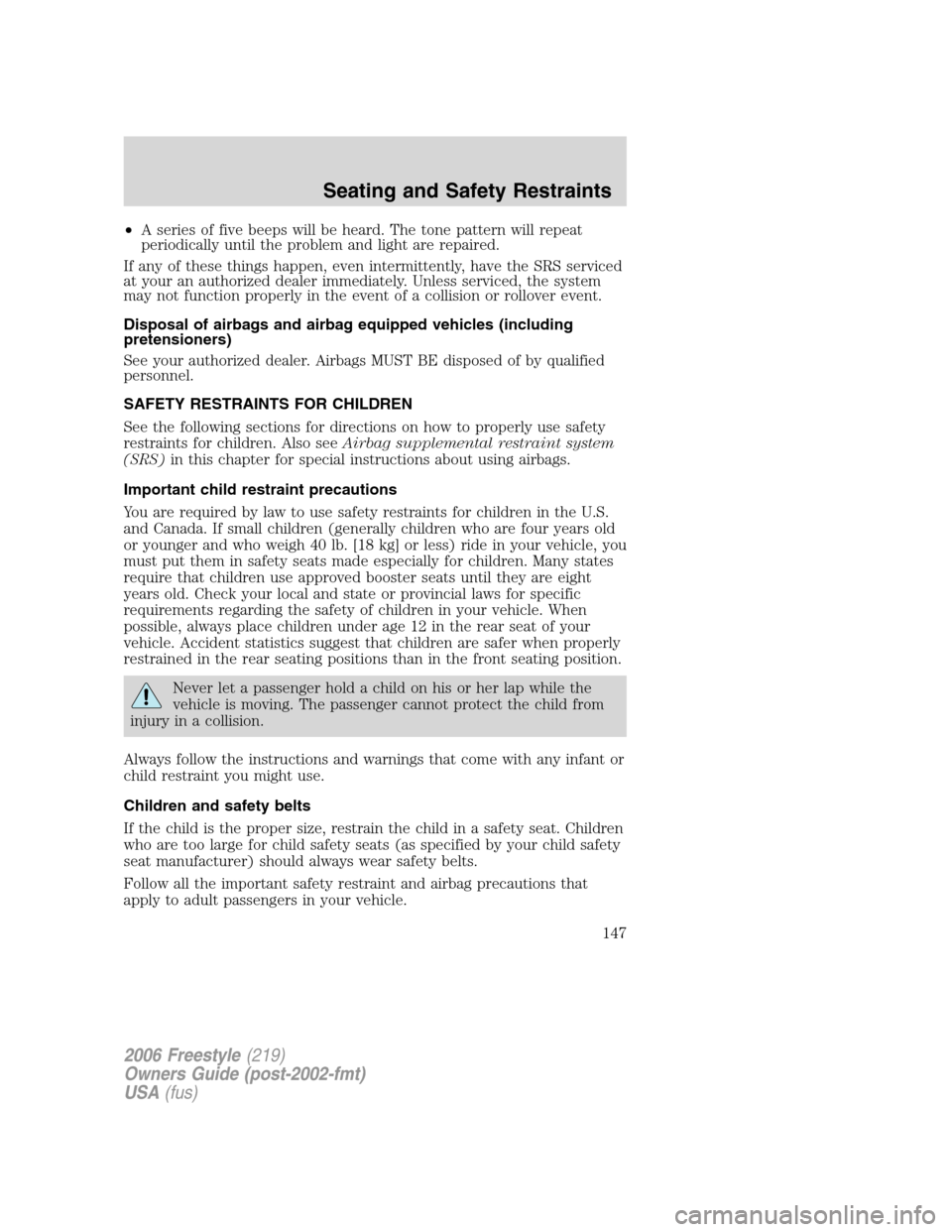 FORD FREESTYLE 2006 1.G User Guide •A series of five beeps will be heard. The tone pattern will repeat
periodically until the problem and light are repaired.
If any of these things happen, even intermittently, have the SRS serviced
a