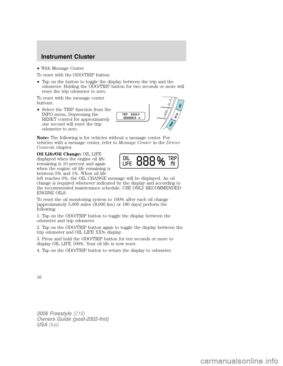 FORD FREESTYLE 2006 1.G User Guide •With Message Center
To reset with the ODO/TRIP button:
•Tap on the button to toggle the display between the trip and the
odometer. Holding the ODO/TRIP button for two seconds or more will
reset t