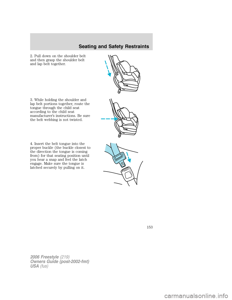 FORD FREESTYLE 2006 1.G Owners Manual 2. Pull down on the shoulder belt
and then grasp the shoulder belt
and lap belt together.
3. While holding the shoulder and
lap belt portions together, route the
tongue through the child seat
accordin