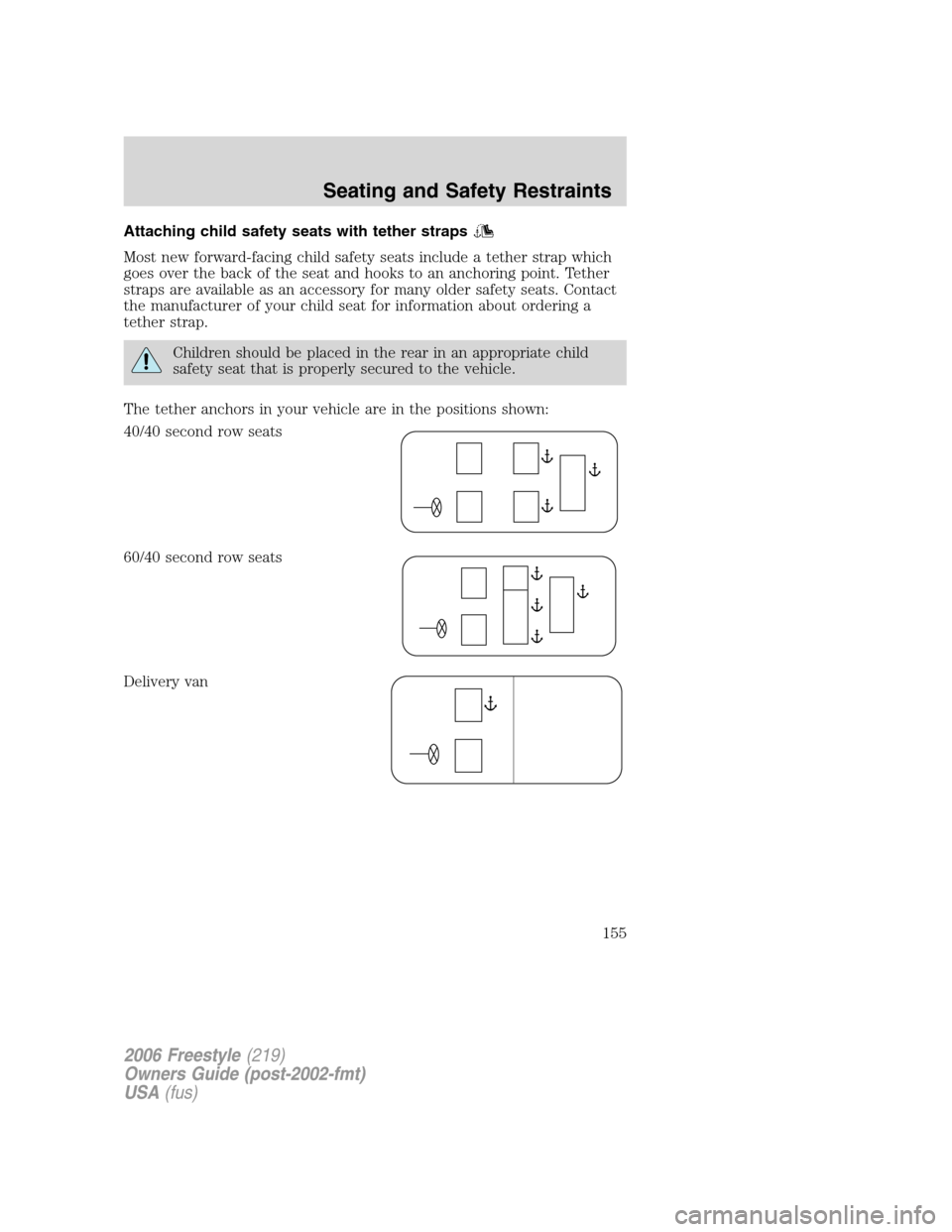 FORD FREESTYLE 2006 1.G Owners Manual Attaching child safety seats with tether straps
Most new forward-facing child safety seats include a tether strap which
goes over the back of the seat and hooks to an anchoring point. Tether
straps ar