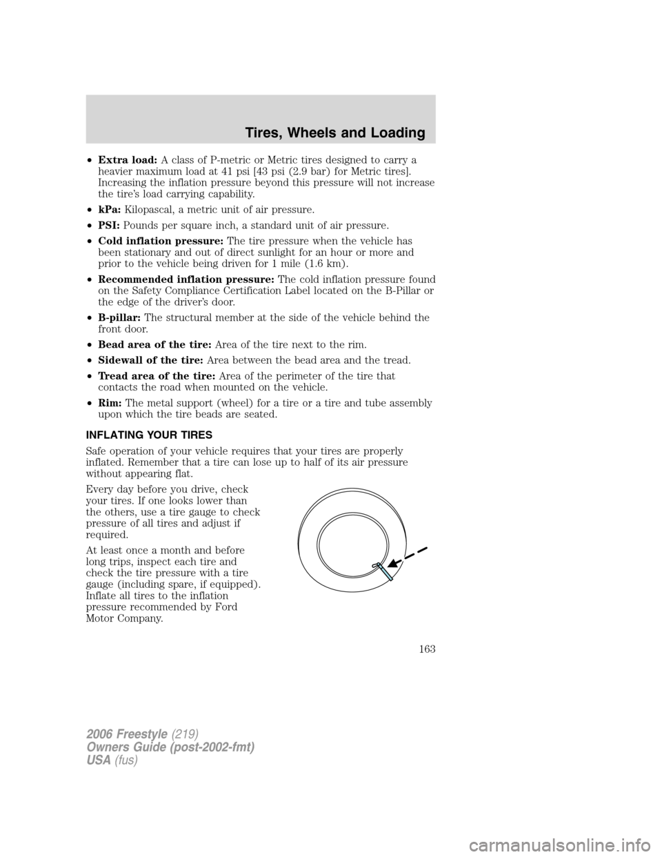 FORD FREESTYLE 2006 1.G Owners Manual •Extra load:A class of P-metric or Metric tires designed to carry a
heavier maximum load at 41 psi [43 psi (2.9 bar) for Metric tires].
Increasing the inflation pressure beyond this pressure will no