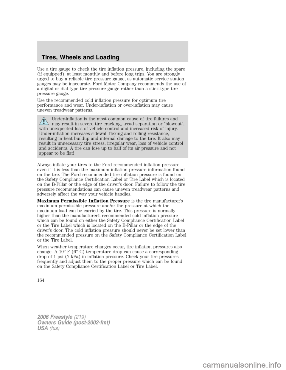 FORD FREESTYLE 2006 1.G Owners Manual Use a tire gauge to check the tire inflation pressure, including the spare
(if equipped), at least monthly and before long trips. You are strongly
urged to buy a reliable tire pressure gauge, as autom