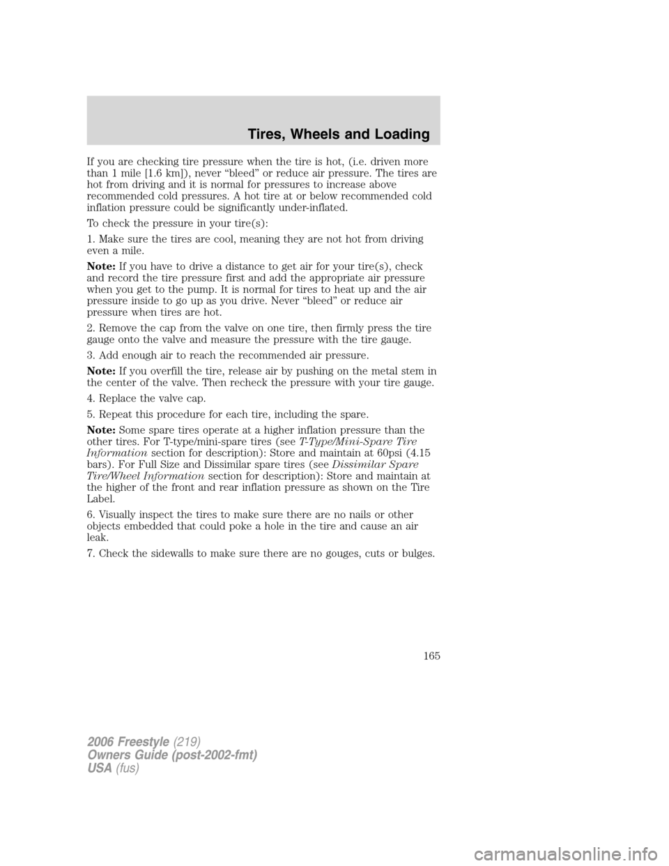 FORD FREESTYLE 2006 1.G Owners Manual If you are checking tire pressure when the tire is hot, (i.e. driven more
than 1 mile [1.6 km]), never “bleed” or reduce air pressure. The tires are
hot from driving and it is normal for pressures