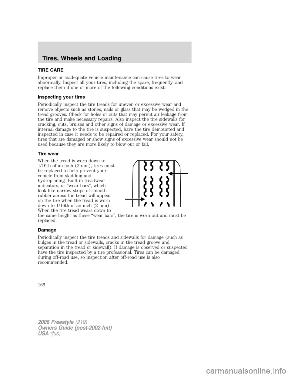 FORD FREESTYLE 2006 1.G User Guide TIRE CARE
Improper or inadequate vehicle maintenance can cause tires to wear
abnormally. Inspect all your tires, including the spare, frequently, and
replace them if one or more of the following condi