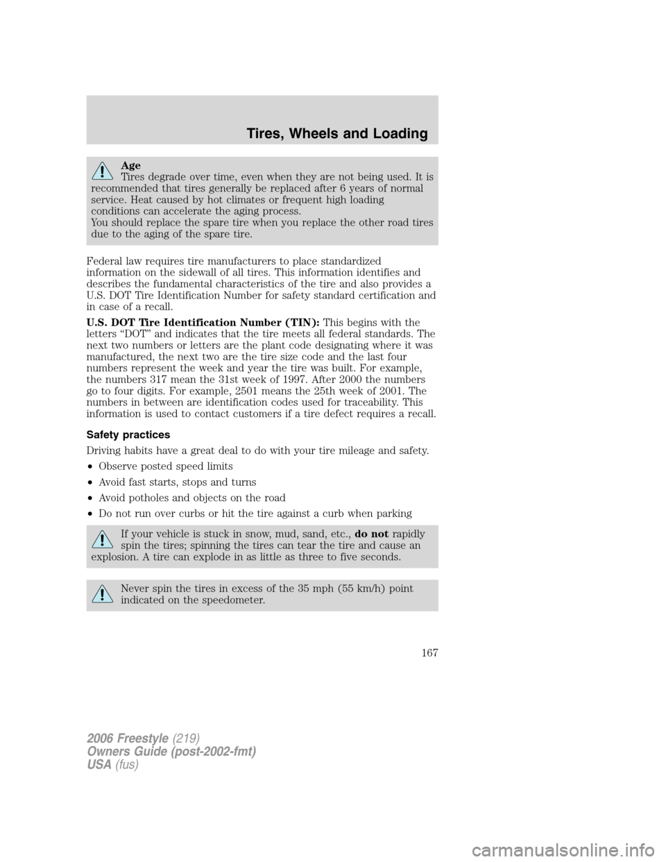 FORD FREESTYLE 2006 1.G Owners Manual Age
Tires degrade over time, even when they are not being used. It is
recommended that tires generally be replaced after 6 years of normal
service. Heat caused by hot climates or frequent high loading