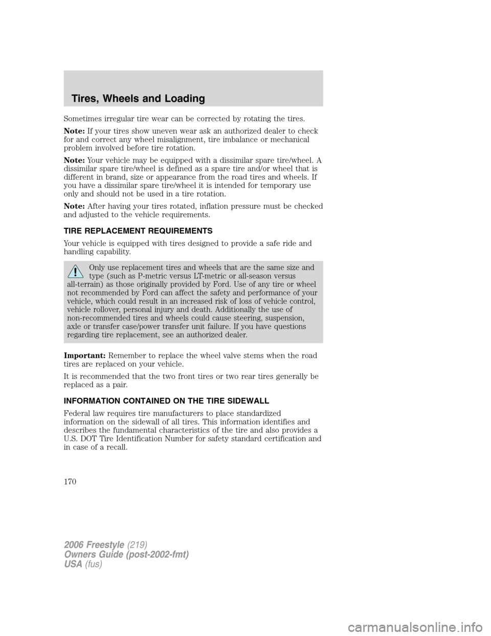 FORD FREESTYLE 2006 1.G Owners Manual Sometimes irregular tire wear can be corrected by rotating the tires.
Note:If your tires show uneven wear ask an authorized dealer to check
for and correct any wheel misalignment, tire imbalance or me