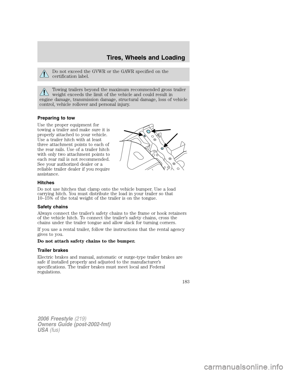 FORD FREESTYLE 2006 1.G Owners Manual Do not exceed the GVWR or the GAWR specified on the
certification label.
Towing trailers beyond the maximum recommended gross trailer
weight exceeds the limit of the vehicle and could result in
engine