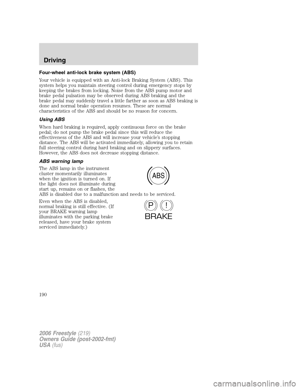 FORD FREESTYLE 2006 1.G Owners Manual Four-wheel anti-lock brake system (ABS)
Your vehicle is equipped with an Anti-lock Braking System (ABS). This
system helps you maintain steering control during emergency stops by
keeping the brakes fr FORD FREESTYLE 2006 1.G Owners Manual Four-wheel anti-lock brake system (ABS)
Your vehicle is equipped with an Anti-lock Braking System (ABS). This
system helps you maintain steering control during emergency stops by
keeping the brakes fr