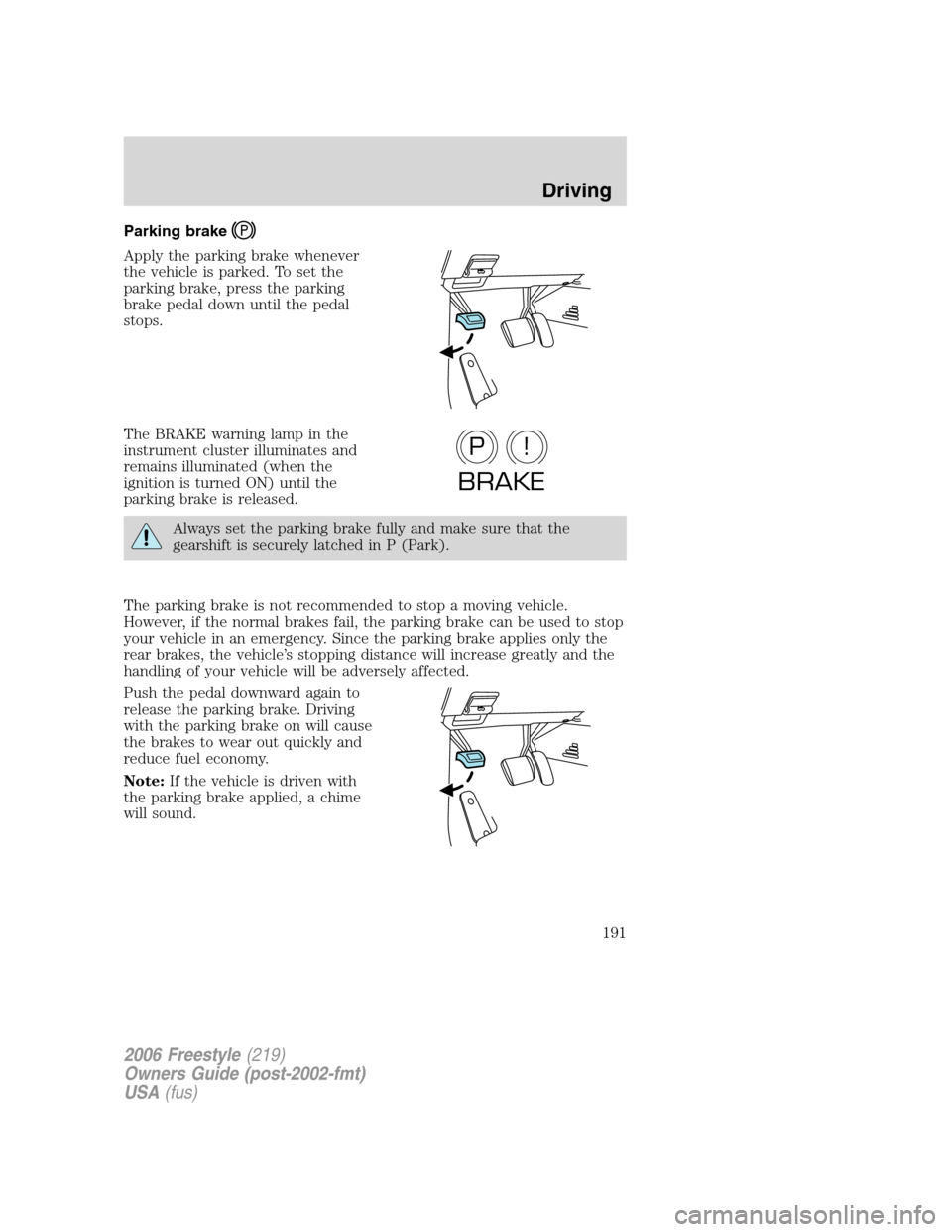 FORD FREESTYLE 2006 1.G Owners Manual Parking brake
Apply the parking brake whenever
the vehicle is parked. To set the
parking brake, press the parking
brake pedal down until the pedal
stops.
The BRAKE warning lamp in the
instrument clust