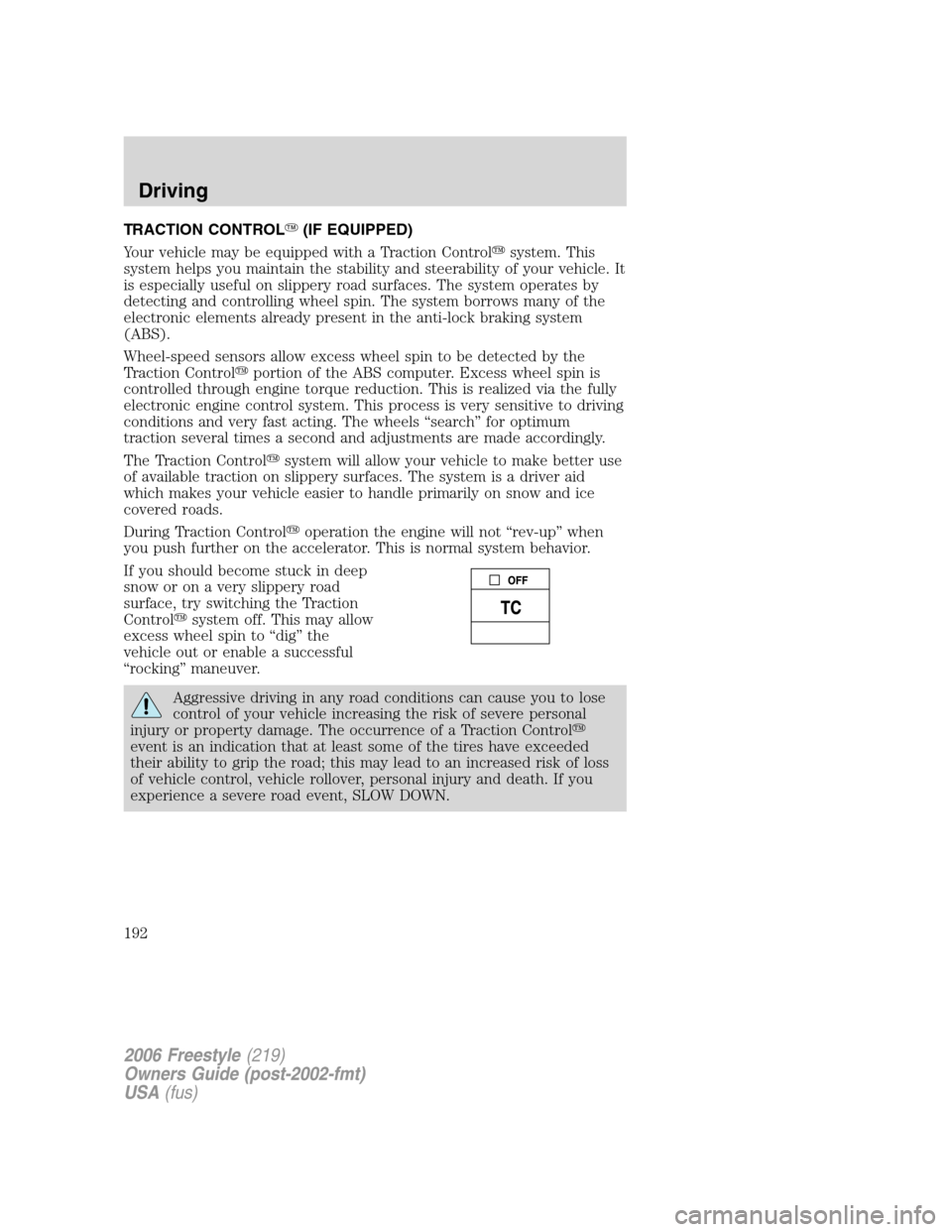 FORD FREESTYLE 2006 1.G Owners Manual TRACTION CONTROL(IF EQUIPPED)
Your vehicle may be equipped with a Traction Controlsystem. This
system helps you maintain the stability and steerability of your vehicle. It
is especially useful on sl