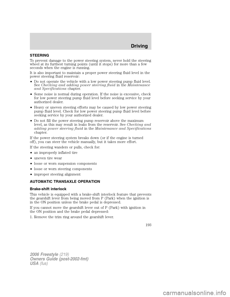 FORD FREESTYLE 2006 1.G User Guide STEERING
To prevent damage to the power steering system, never hold the steering
wheel at its furthest turning points (until it stops) for more than a few
seconds when the engine is running.
It is als