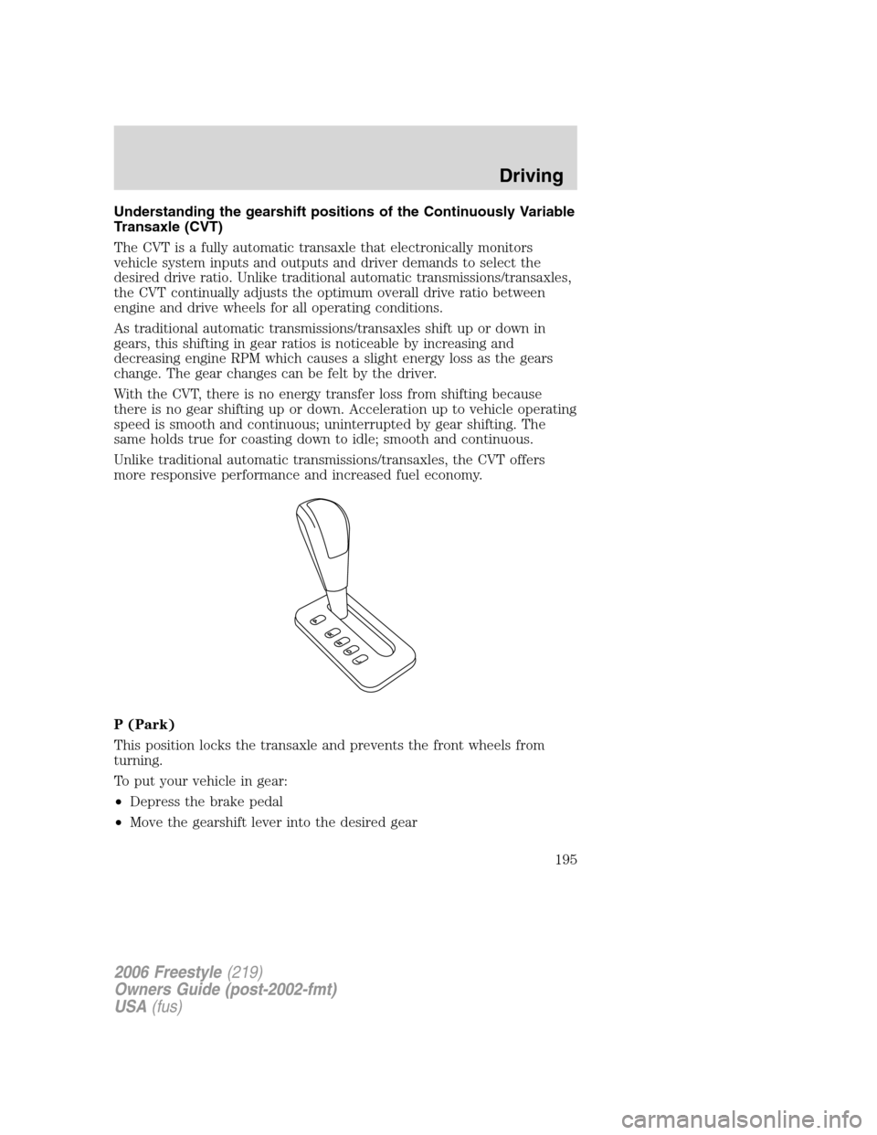 FORD FREESTYLE 2006 1.G Owners Manual Understanding the gearshift positions of the Continuously Variable
Transaxle (CVT)
The CVT is a fully automatic transaxle that electronically monitors
vehicle system inputs and outputs and driver dema