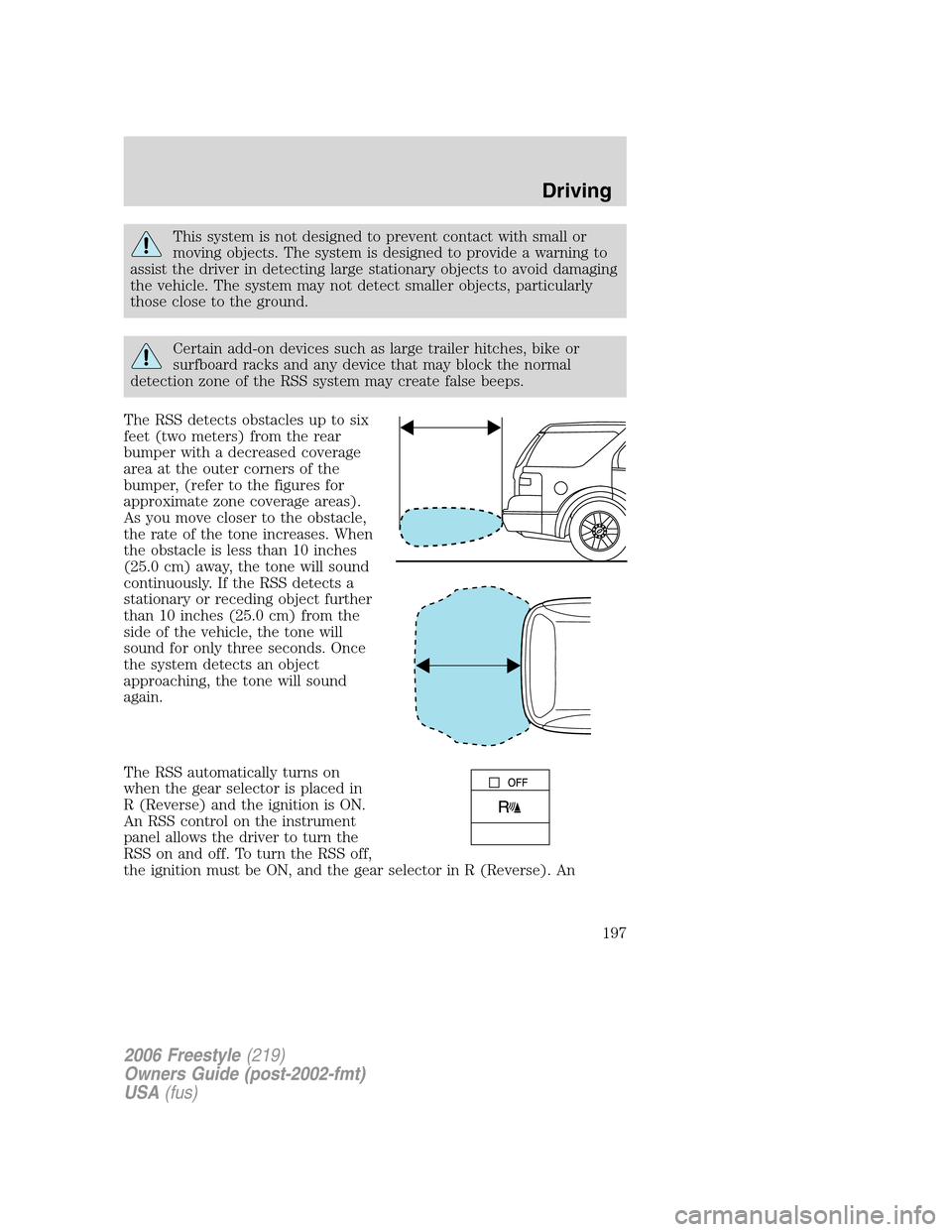 FORD FREESTYLE 2006 1.G Owners Manual This system is not designed to prevent contact with small or
moving objects. The system is designed to provide a warning to
assist the driver in detecting large stationary objects to avoid damaging
th