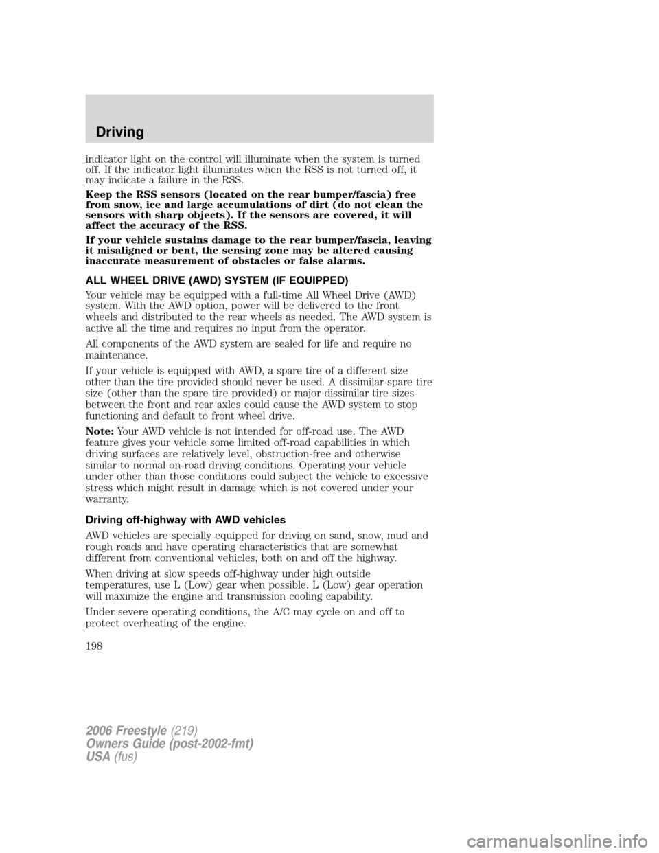 FORD FREESTYLE 2006 1.G Owners Manual indicator light on the control will illuminate when the system is turned
off. If the indicator light illuminates when the RSS is not turned off, it
may indicate a failure in the RSS.
Keep the RSS sens