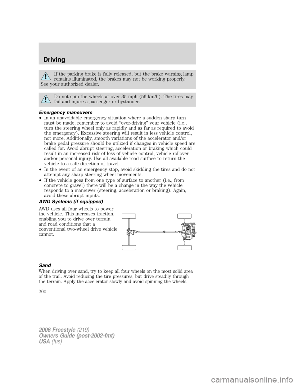 FORD FREESTYLE 2006 1.G Owners Manual If the parking brake is fully released, but the brake warning lamp
remains illuminated, the brakes may not be working properly.
See your authorized dealer.
Do not spin the wheels at over 35 mph (56 km