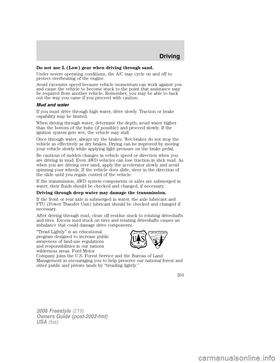 FORD FREESTYLE 2006 1.G Owners Manual Do not use L (Low) gear when driving through sand.
Under severe operating conditions, the A/C may cycle on and off to
protect overheating of the engine.
Avoid excessive speed because vehicle momentum 