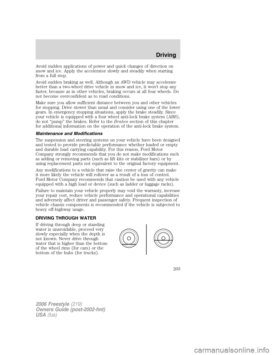 FORD FREESTYLE 2006 1.G Owners Manual Avoid sudden applications of power and quick changes of direction on
snow and ice. Apply the accelerator slowly and steadily when starting
from a full stop.
Avoid sudden braking as well. Although an A FORD FREESTYLE 2006 1.G Owners Manual Avoid sudden applications of power and quick changes of direction on
snow and ice. Apply the accelerator slowly and steadily when starting
from a full stop.
Avoid sudden braking as well. Although an A