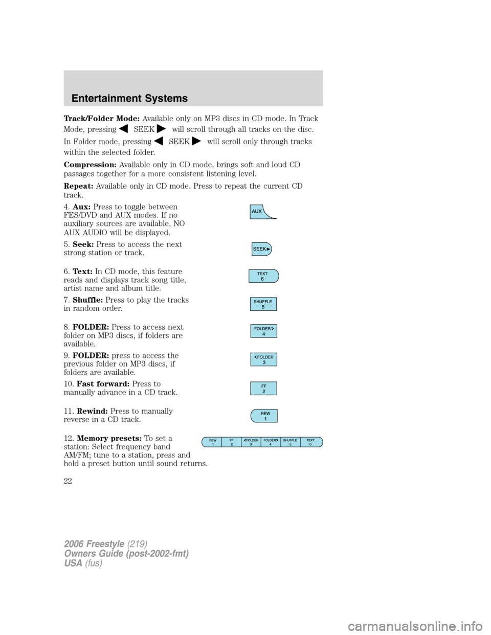 FORD FREESTYLE 2006 1.G Owners Manual Track/Folder Mode:Available only on MP3 discs in CD mode. In Track
Mode, pressing
SEEKwill scroll through all tracks on the disc.
In Folder mode, pressing
SEEKwill scroll only through tracks
within th FORD FREESTYLE 2006 1.G Owners Manual Track/Folder Mode:Available only on MP3 discs in CD mode. In Track
Mode, pressing
SEEKwill scroll through all tracks on the disc.
In Folder mode, pressing
SEEKwill scroll only through tracks
within th