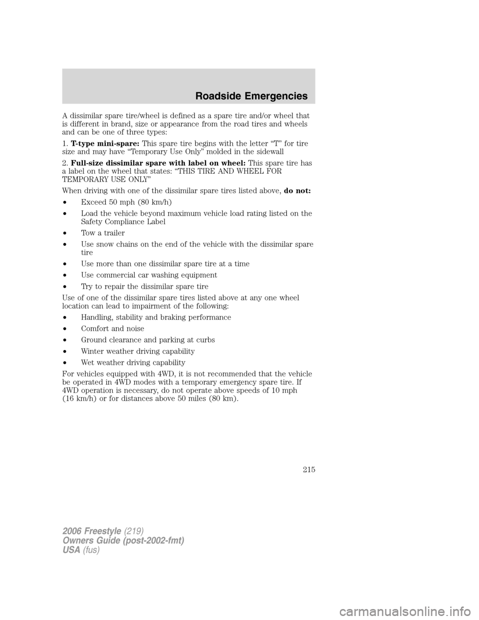 FORD FREESTYLE 2006 1.G User Guide A dissimilar spare tire/wheel is defined as a spare tire and/or wheel that
is different in brand, size or appearance from the road tires and wheels
and can be one of three types:
1.T-type mini-spare:T