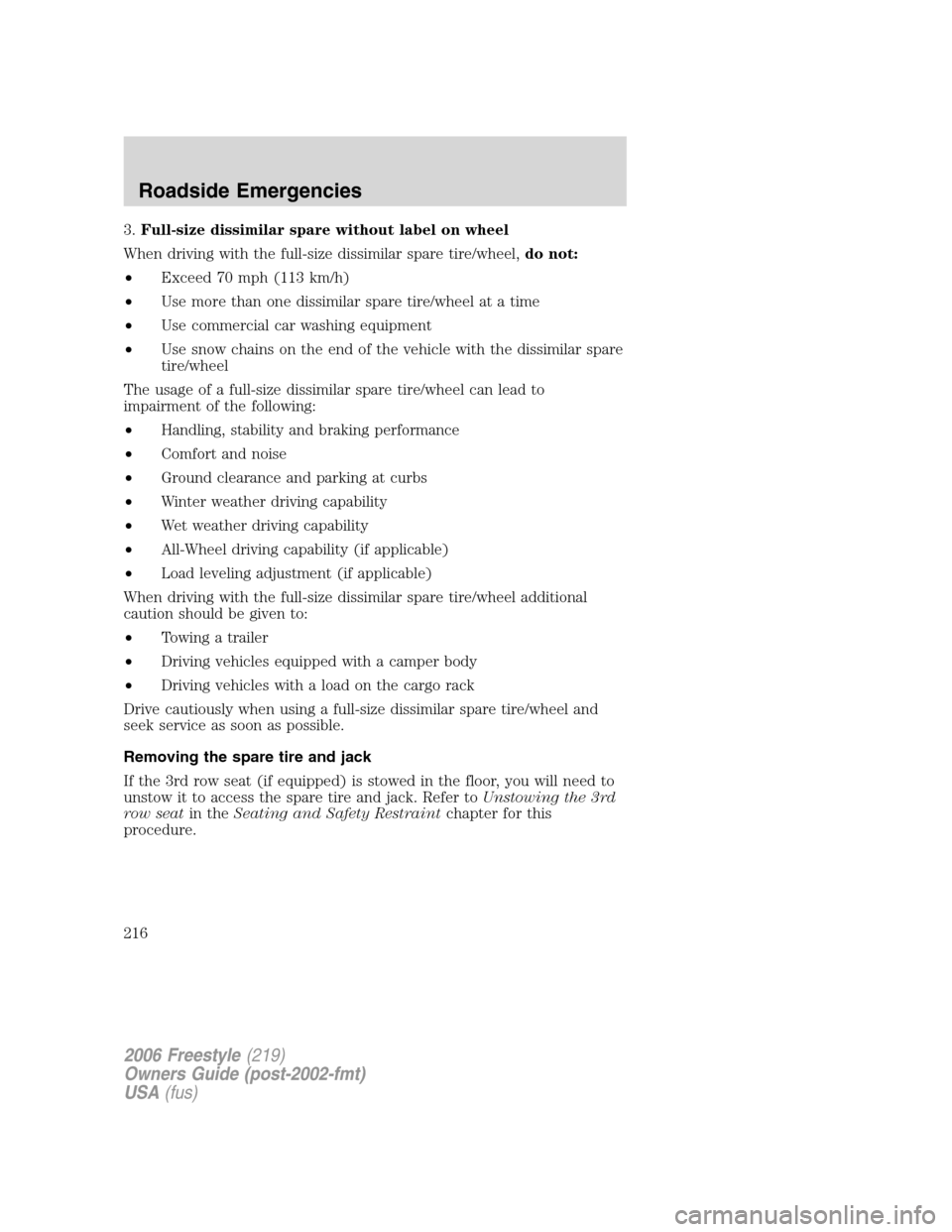 FORD FREESTYLE 2006 1.G User Guide 3.Full-size dissimilar spare without label on wheel
When driving with the full-size dissimilar spare tire/wheel,do not:
•Exceed 70 mph (113 km/h)
•Use more than one dissimilar spare tire/wheel at 