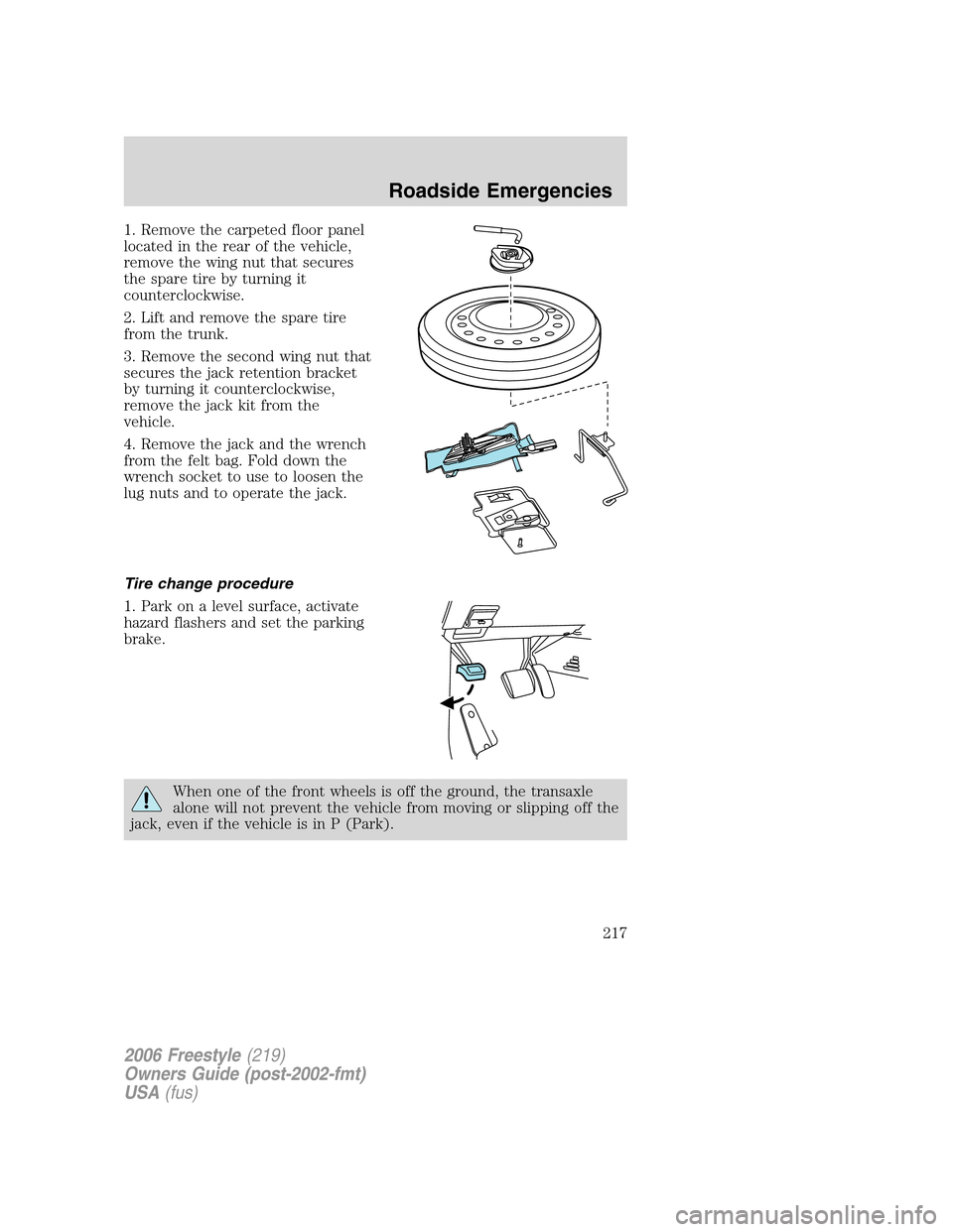 FORD FREESTYLE 2006 1.G Owners Manual 1. Remove the carpeted floor panel
located in the rear of the vehicle,
remove the wing nut that secures
the spare tire by turning it
counterclockwise.
2. Lift and remove the spare tire
from the trunk. FORD FREESTYLE 2006 1.G Owners Manual 1. Remove the carpeted floor panel
located in the rear of the vehicle,
remove the wing nut that secures
the spare tire by turning it
counterclockwise.
2. Lift and remove the spare tire
from the trunk.